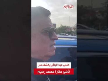 حلمي عبد الباقي يكشف سر تأخير جنازة محمد رحيم