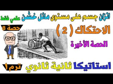 الاحتكاك ( 2 ) اتزان جسم علي مستوى مائل خشن استاتيكا للصف الثاني الثانوي ترم اول علمي فقط  حصة 8