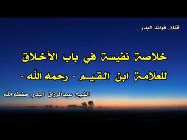 خلاصة نفيسة في باب الأخلاق للعلامة ابن القيم رحمه الله  الشيخ عبدالرزاق البدر حفظه الله