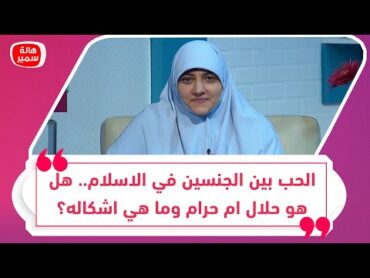 الحب بين الجنسين في الاسلام.. هل هو حلال ام حرام وما هي اشكاله؟ د. هالة سمير توضح