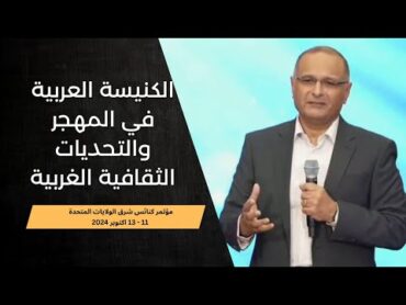 الكنيسة العربية في المهجر والتحديات الثقافية الغربية  د. ماهر صموئيل  كنائس شرق الولايات المتحدة