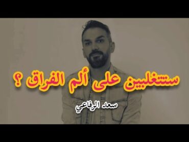 الطريقة المثالية لكي تتغلبي على ألم الإنفصال وتشفي جروحك 💔 سعد الرفاعي 😍