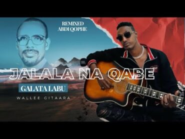 Galataa Labuu remixed Abdi qophee . Wallee Gitaaraa