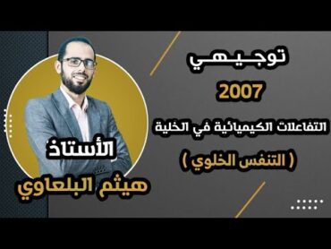 التفاعلات الكيميائية في الخلية ( التنفس الخلوي )  جيل 2007  مع الأستاذ هيثم البلعاوي