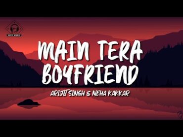 Arijit Singh & Neha Kakkar   Main Tera Boyfriend (Lyrics)