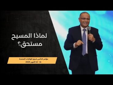 لماذا المسيح مستحق؟  د. ماهر صموئيل  مؤتمر كنائس شرق الولايات المتحدة 11  13 اكتوبر 2024