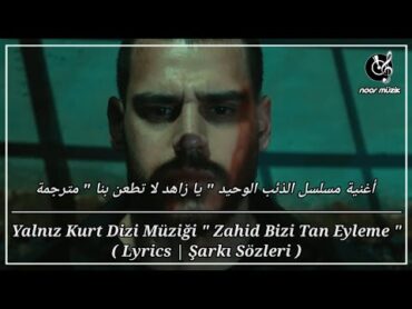 أغنية مسلسل الذئب الوحيد " يا زاهد لاتطعن بنا "حلقة 7 مترجمة  Yalnız Kurt "Zahid Tan Eyleme" lyrics