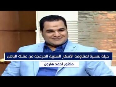 حيلة نفسية لمقاومة الأفكار السلبية المزعجة من عقلك الباطن .. د. أحمد هارون