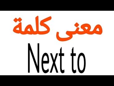 معنى كلمة Next to  الصحيح لكلمة Next to  المعنى العربي ل Next to  كيف تكتب كلمة Next to  كلام إ