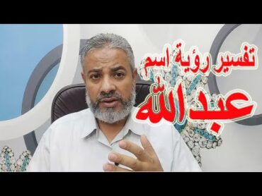 تفسير حلم رؤية اسم عبد الله في المنام  اسماعيل الجعبيري