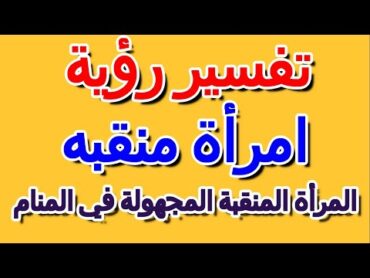 رؤية المرأة المنقبة المجهولة في المنام التأويل  تفسير الأحلام  الكتاب الرابع