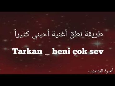 طريقة نطق اغنية Tarkan   beni çok sev اغنية تركية احبني كثيراً