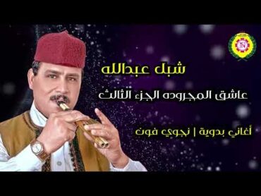 شبل عبدالله عاشق المجرونه الجزء الثالث  اغانى بدويه نجوى فون