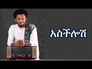 Dawit Tsige Asechelosh Lyrics  ዳዊት ፅጌ  አስችሎሽ