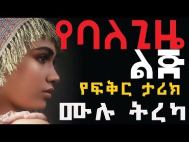 የባለ ጊዜ ልጅ ሙሉ ክፍል የፍቅር ትረካ balegize lij full amharic tereka/Seifu On EBS/chagni media 2021