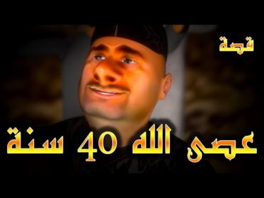 قصة الرجل لي عصى الله 40 عام