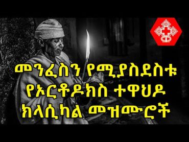 Ethiopian Orthodox Tewahdo Classical Mezmur  የኦርቶዶክስ ተዋህዶ ክላሲካል መዝሙሮች ስብስብ