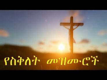 yesiklet mezmuroch ልብ የምነኩ የስቅለት መዝሙሮች  heart touching songs about crucifixion of Jesus mezmur