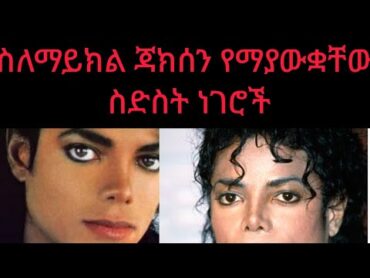 ስለማይክል ጃክሰን የማያውቋቸው ስድስት ነገሮች!!!