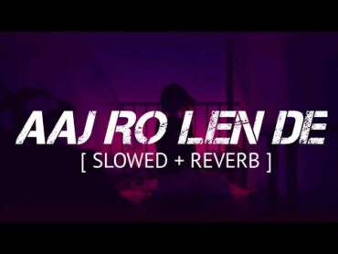 Aaj Ro Len De  Shaarib Sabri  Slowed And Reverb  Lyrical Song Video