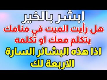 تفسير رؤية الميت في المنام إن رأيت الميت يتكلم معك إعلم بأنه جاء إليك ليبشرك بأربعة بشائر عظيمة ماهي