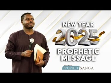 NEW YEAR 2025 PROPHETIC MESSAGE  PROPHET SANGA