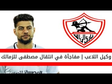 اخبار الزمالك اليوم  وكيل مصطفى شلبي يكشف مفاجأة عن انتقال اللاعب الى الزمالك