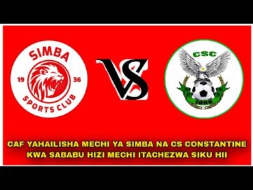 CAF YAHAILISHA MECHI YA SIMBA NA CS CONSTANTINE KWA SABABU HIZI MECHI ITACHEZWA SIKU HII