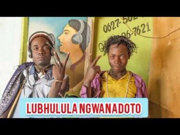 LUBHULULA NGWANADOTO BY LWENGE STUDIO MITUNDU