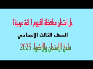 حل امتحان محافظة الفيوم (لغة عربية )ملحق كتاب الامتحان والاضواء 2025 /الصف الثالث الاعدادي