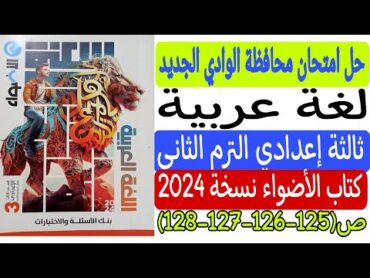 حل امتحان محافظة الوادي الجديد  لغة عربية  كتاب الأضواء نسخة 2024 من 125 إلى 128 ثالثة إعدادي ترم2