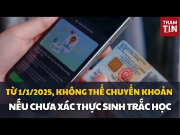 TỪ 1/1/2025, KHÔNG THỂ CHUYỂN KHOẢN NẾU CHƯA XÁC THỰC SINH TRẮC HỌC