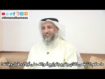 56  ما حكم الشخص الذي يقوم بتوزيع أمواله على أولاده قبل وفاته؟  عثمان الخميس