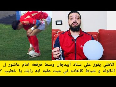 الاهلي يفوز علي ستاد أبيدجان وسط فرقعه امام عاشور ل البالونه و شياط  في ميت عقبه ايه رايك يا خطيب