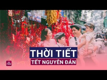 Thời tiết Tết Nguyên đán Ất Tỵ năm 2025 tại các tỉnh thành có gì đặc biệt?  VTC Now