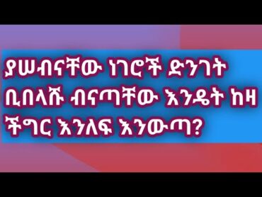 ያሠብናቸው ነገሮች ድንገት ቢበላሹ ብናጣቸው እንዴት ከዛ ችግር እንለፍ እንውጣ?