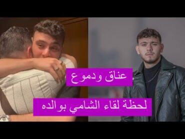 لحظة لقاء الشامي بوالده بعد أعوام .. عناق و دموع.. فيديو مؤثر