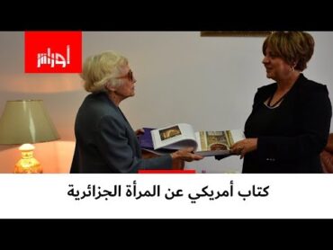 المرأة الجزائرية موضوع كتاب أمريكي، وهكذا علقت صاحبة الكتاب على التجربة الجزائرية