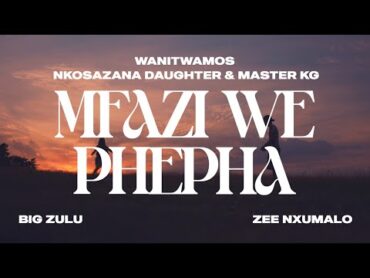 Wanitwa Mos x Nkosazana Daughter & Master KG  Mfazi We Phepha (feat. Big Zulu & Zee Nxumalo)