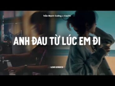 ♬ Anh Đau Từ Lúc Em Đi  Trần Mạnh Cường x CaoTri  Lofi Lyrics  Ngày Đó Anh Ngỡ Chỉ Là Lời Nói