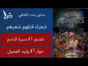 مناقشة كتاب شعراء قتلهم شعرهم . تقديم أ/ منيرة الناجم . حوار. أ/ وليد العميل