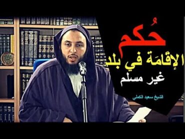 مـا حُكم الإقَامَة في بلد غير مسلم ؟ ـ الشيخ سعيد الكملي