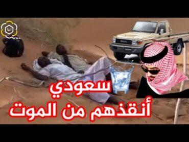 سعودي ينقذ سودانيين في اللحظات الأخيرة قبل الموت عطشا .. الصدمة  !!