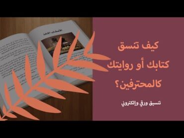 كيف تنسق كتابك أو روايتك كالمحترفين؟