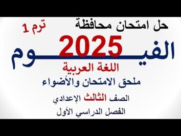 حل امتحان محافظة الفيوم 2025  اللغة العربية  الصف الثالث الإعدادي  الفصل الدراسي الأول