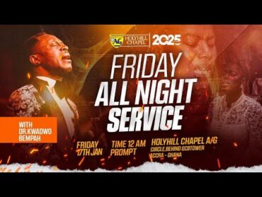 FRIDAY ALL NIGHT SERVICE WITH DR KWADWO BEMPAH  18TH JANUARY 2025