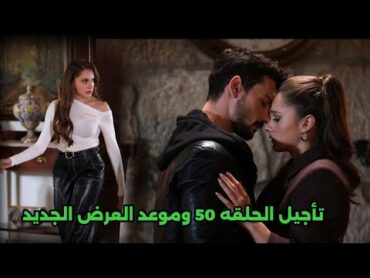 مسلسل حب بلا حدود الحلقه 50 تأجيل موعد العرض وموعد العرض الجديد