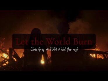 LET THE WORLD BURN  CHRIS GREY (With ARI ABDUL)  without rap/GEazy + EXTENDED