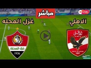 بث مباشر مباراة الأهلي وغزل المحلة في الدوري المصري  هدف حسين الشحات اليوم