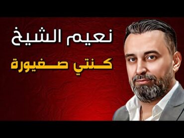 Naeim Alsheikh Kenti Sghayora  نعيم الشيخ  كنتي صغيورة